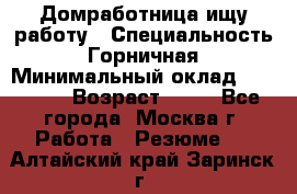 Домработница ищу работу › Специальность ­ Горничная › Минимальный оклад ­ 45 000 › Возраст ­ 45 - Все города, Москва г. Работа » Резюме   . Алтайский край,Заринск г.